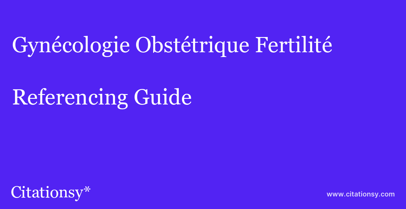 cite Gynécologie Obstétrique Fertilité & Sénologie  — Referencing Guide